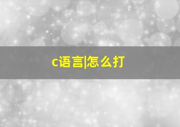 c语言|怎么打